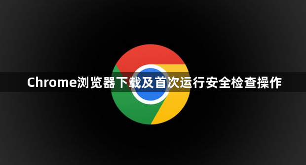 Chrome浏览器下载及首次运行安全检查操作1