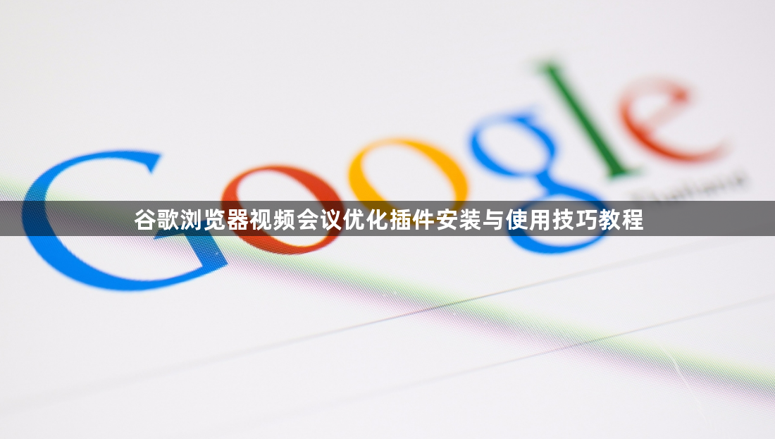 谷歌浏览器视频会议优化插件安装与使用技巧教程1