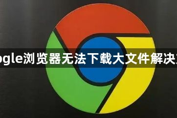 google浏览器无法下载大文件解决方法1