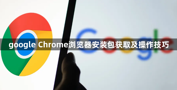 google Chrome浏览器安装包获取及操作技巧1