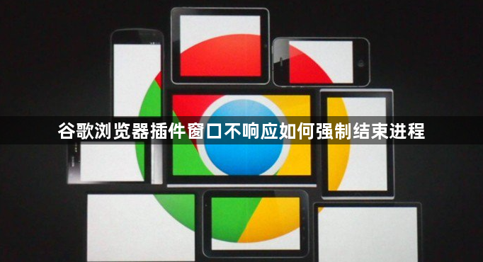 谷歌浏览器插件窗口不响应如何强制结束进程1