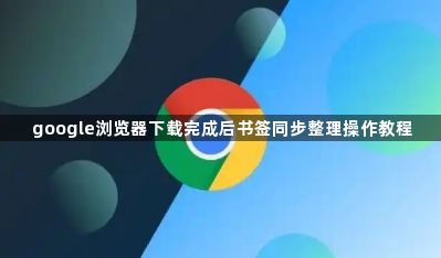 google浏览器下载完成后书签同步整理操作教程1