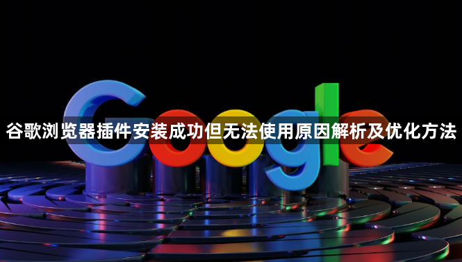 谷歌浏览器插件安装成功但无法使用原因解析及优化方法1