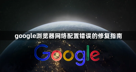 google浏览器网络配置错误的修复指南1