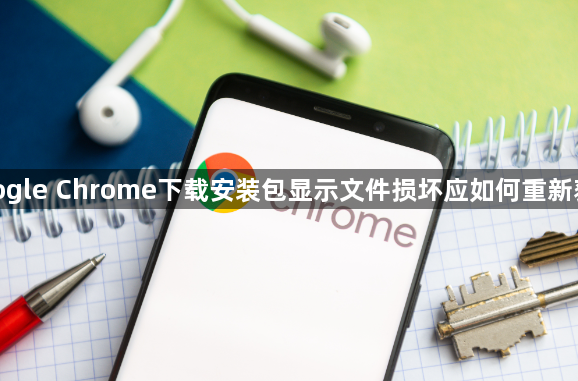 google Chrome下载安装包显示文件损坏应如何重新获取1