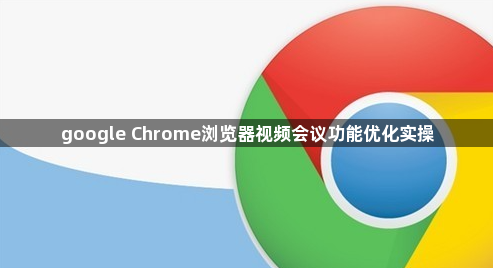 google Chrome浏览器视频会议功能优化实操1