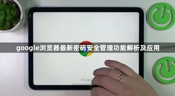 google浏览器最新密码安全管理功能解析及应用1