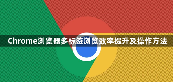 Chrome浏览器多标签浏览效率提升及操作方法1
