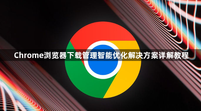 Chrome浏览器下载管理智能优化解决方案详解教程1
