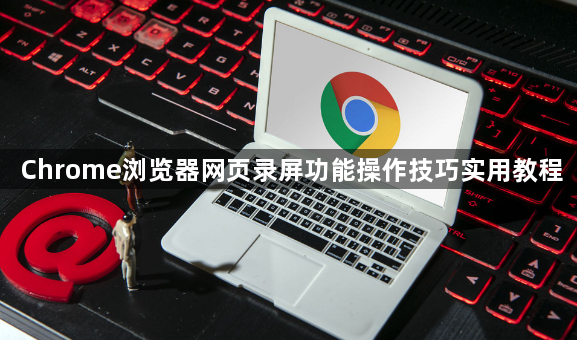 Chrome浏览器网页录屏功能操作技巧实用教程1