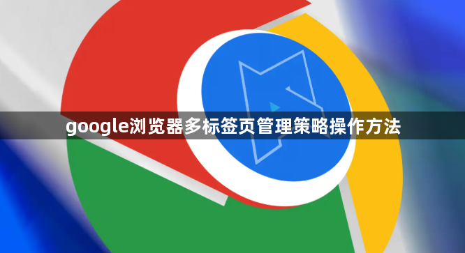 google浏览器多标签页管理策略操作方法1