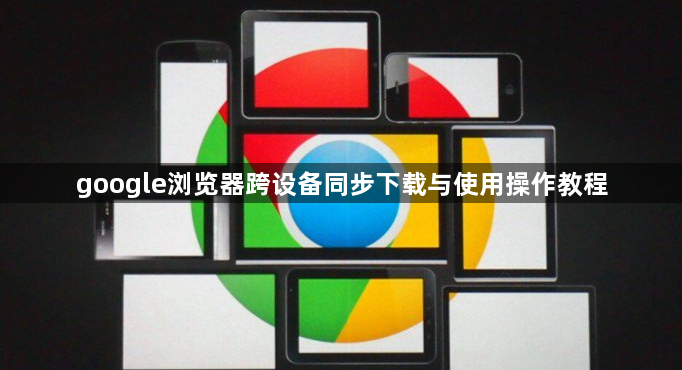google浏览器跨设备同步下载与使用操作教程1