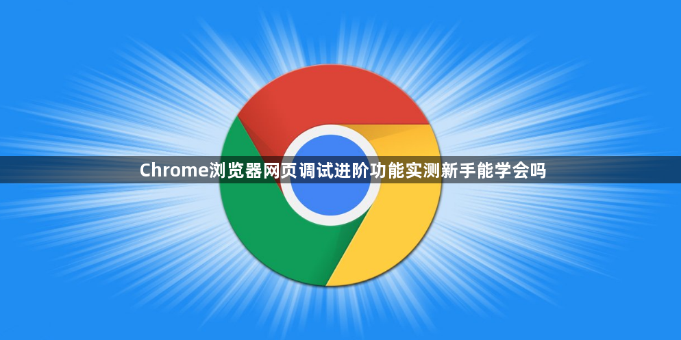 Chrome浏览器网页调试进阶功能实测新手能学会吗1