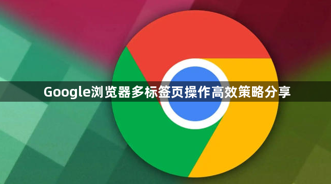 Google浏览器多标签页操作高效策略分享1