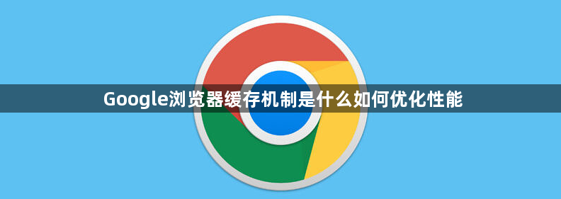 Google浏览器缓存机制是什么如何优化性能1