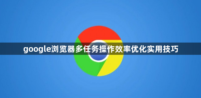google浏览器多任务操作效率优化实用技巧1