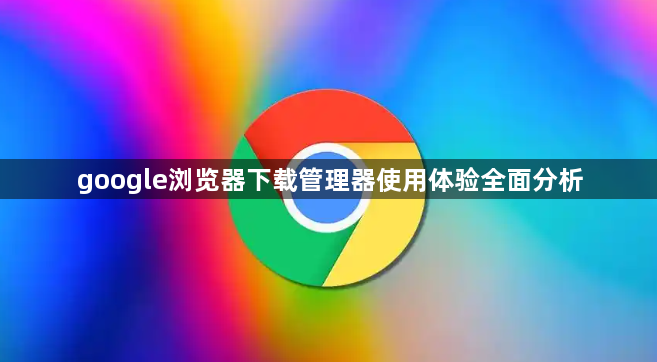 google浏览器下载管理器使用体验全面分析1