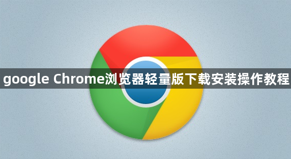 google Chrome浏览器轻量版下载安装操作教程1
