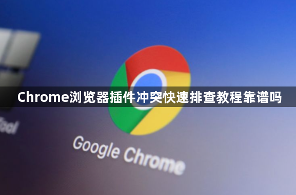 Chrome浏览器插件冲突快速排查教程靠谱吗1