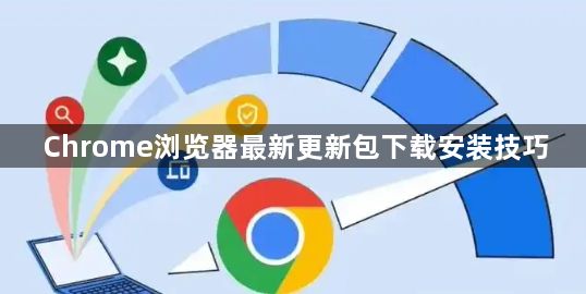 Chrome浏览器最新更新包下载安装技巧1