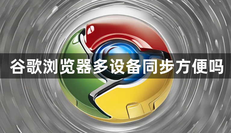 谷歌浏览器多设备同步方便吗1