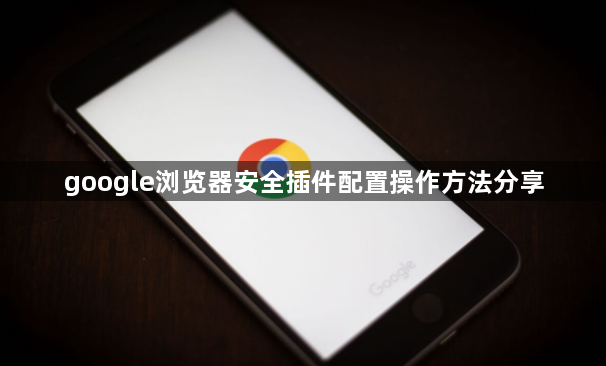 google浏览器安全插件配置操作方法分享1
