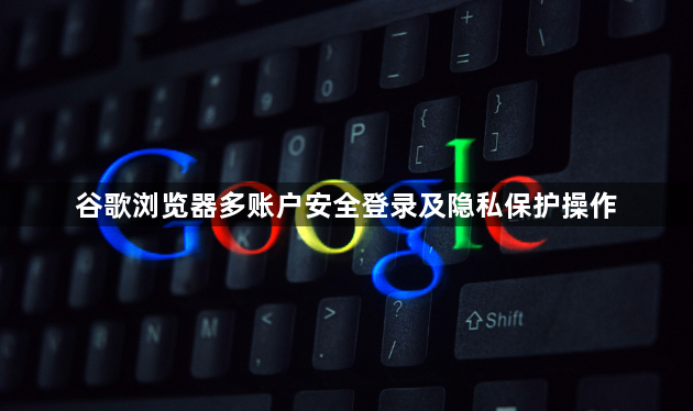 谷歌浏览器多账户安全登录及隐私保护操作1