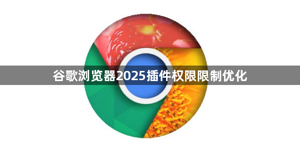 谷歌浏览器2025插件权限限制优化1