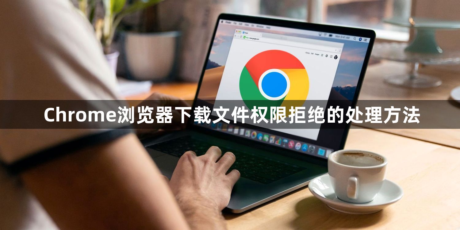 Chrome浏览器下载文件权限拒绝的处理方法1