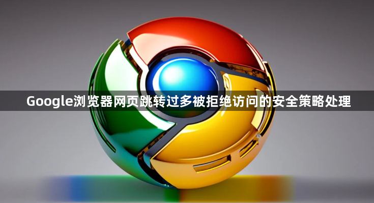 Google浏览器网页跳转过多被拒绝访问的安全策略处理1