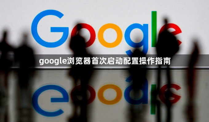 google浏览器首次启动配置操作指南1