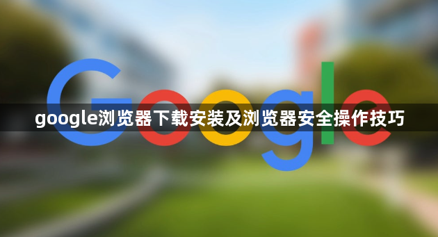 google浏览器下载安装及浏览器安全操作技巧1