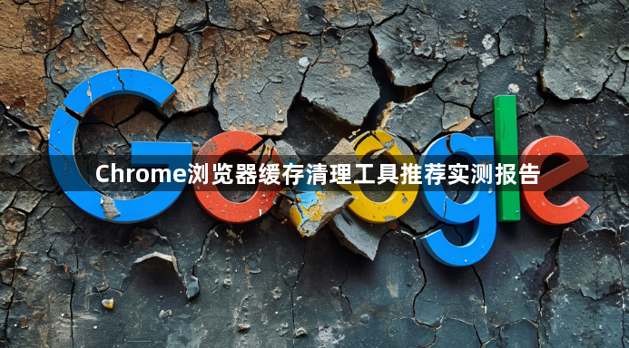 Chrome浏览器缓存清理工具推荐实测报告1