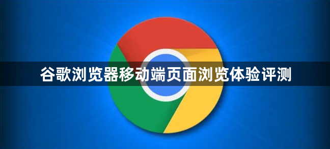 谷歌浏览器移动端页面浏览体验评测1