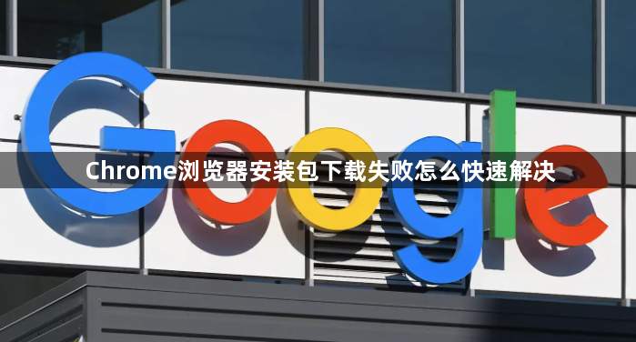 Chrome浏览器安装包下载失败怎么快速解决1