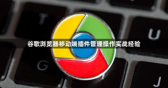 谷歌浏览器移动端插件管理操作实战经验1