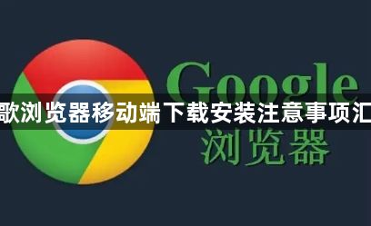 谷歌浏览器移动端下载安装注意事项汇总1