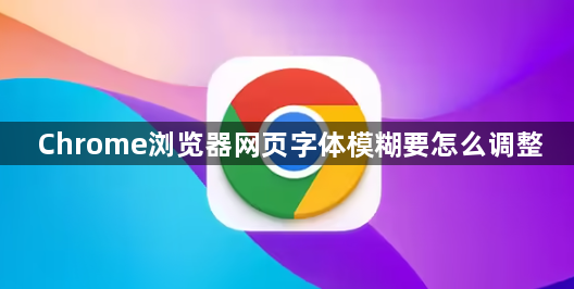 Chrome浏览器网页字体模糊要怎么调整1
