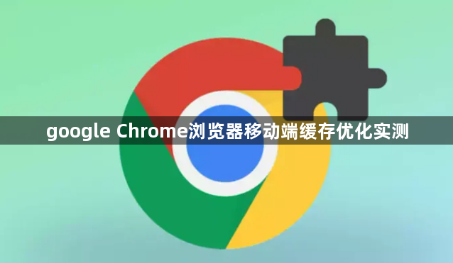 google Chrome浏览器移动端缓存优化实测1