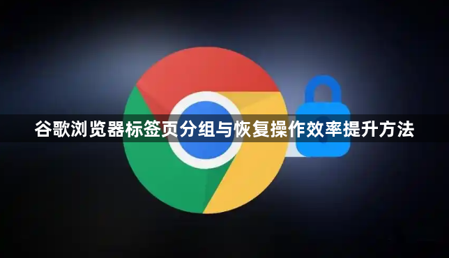 谷歌浏览器标签页分组与恢复操作效率提升方法1