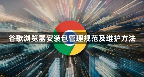 谷歌浏览器安装包管理规范及维护方法1