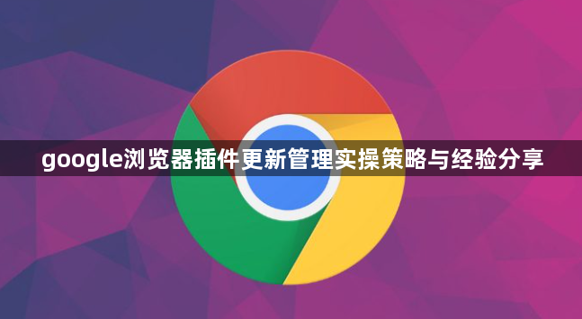 google浏览器插件更新管理实操策略与经验分享1