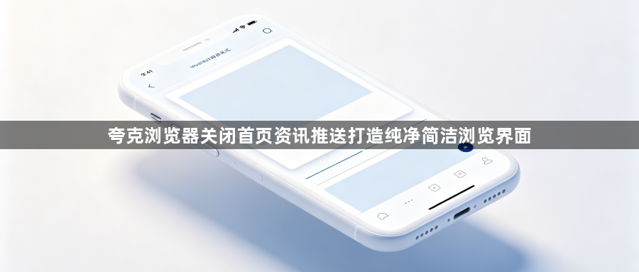 夸克浏览器关闭首页资讯推送打造纯净简洁浏览界面1