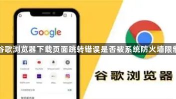 谷歌浏览器下载页面跳转错误是否被系统防火墙限制1