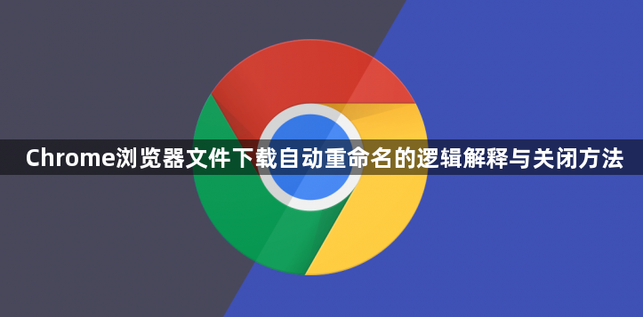 Chrome浏览器文件下载自动重命名的逻辑解释与关闭方法1