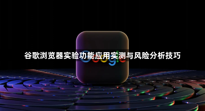谷歌浏览器实验功能应用实测与风险分析技巧1
