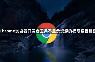 Chrome浏览器开发者工具不显示资源的权限设置排查1