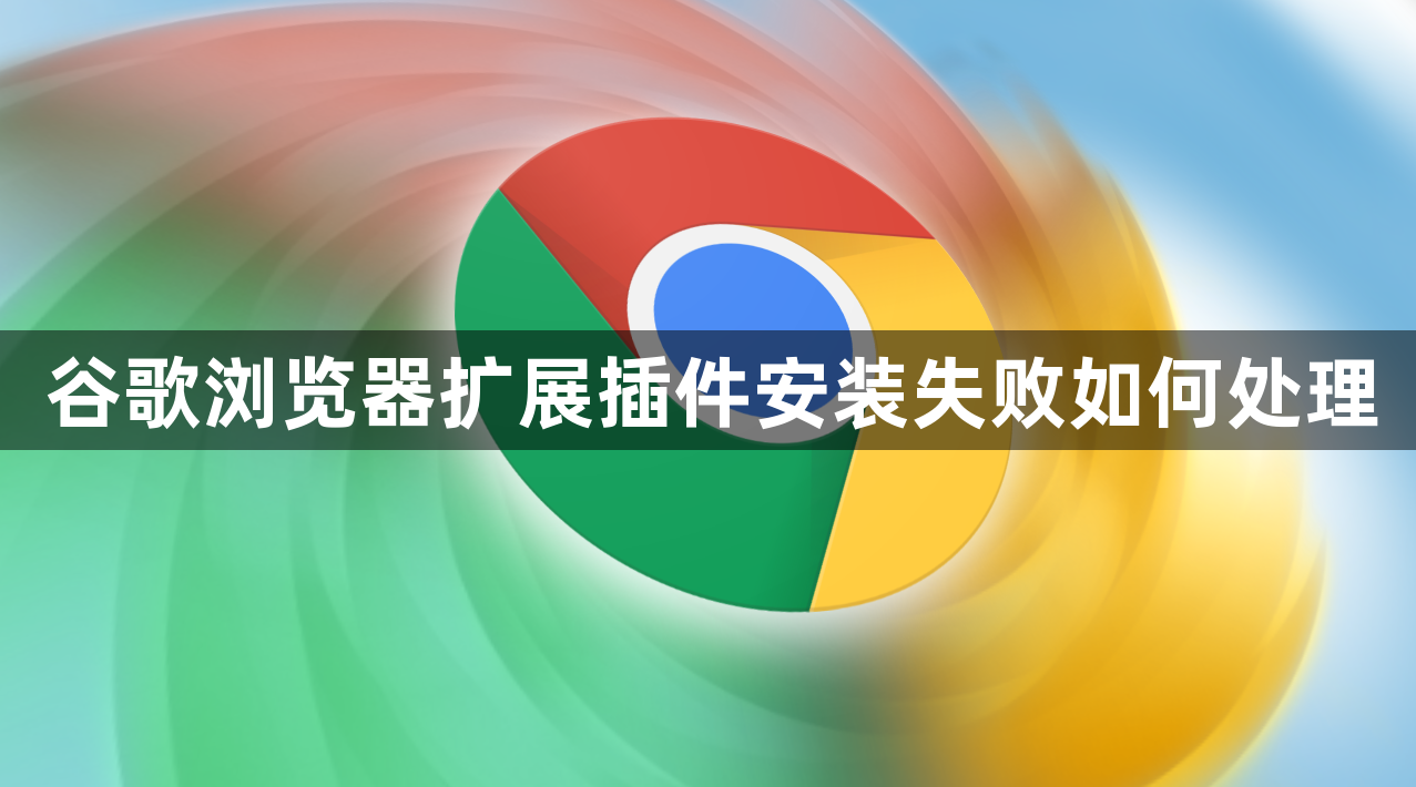 谷歌浏览器扩展插件安装失败如何处理1