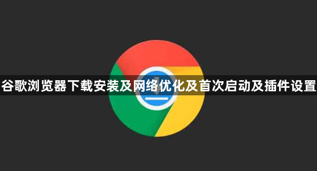谷歌浏览器下载安装及网络优化及首次启动及插件设置1