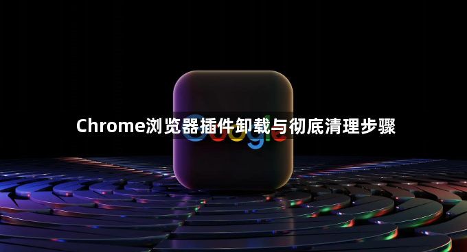 Chrome浏览器插件卸载与彻底清理步骤1